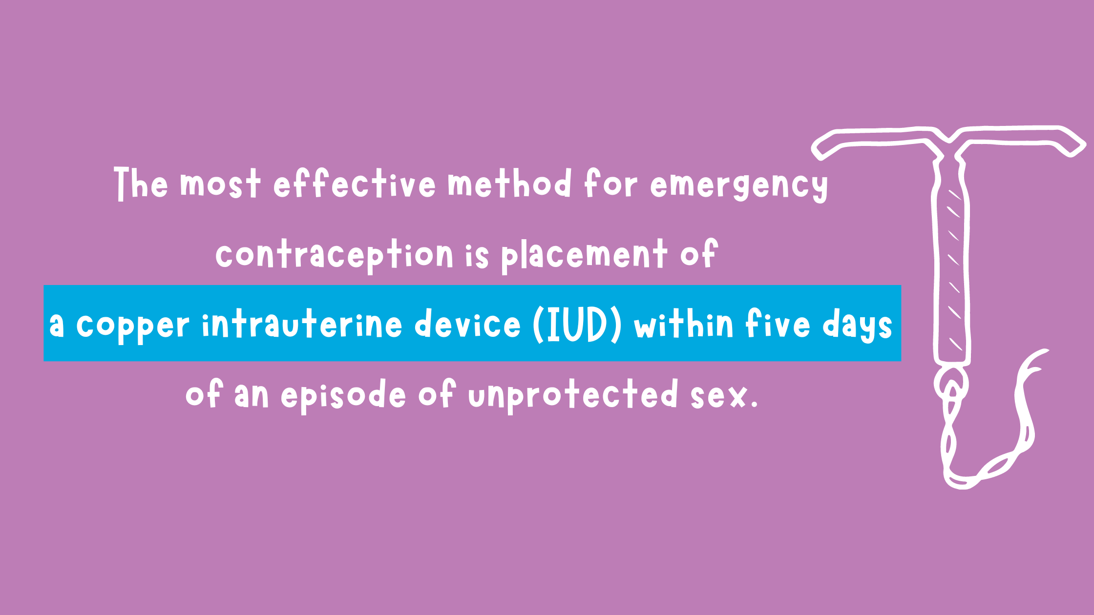 The most effective method for emergency contraception is placement of  a copper intrauterine device (IUD) within five days of an episode of unprotected sex.